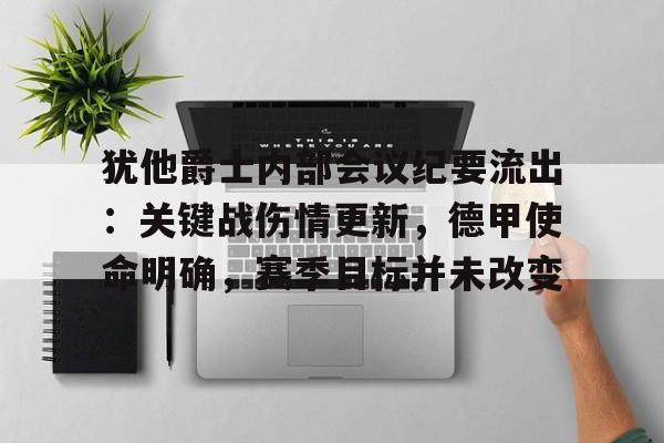 犹他爵士内部会议纪要流出：关键战伤情更新，德甲使命明确，赛季目标并未改变的简单介绍